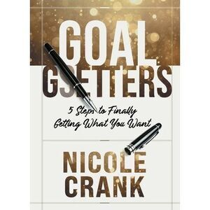 Goal Getters: 5 Steps to Finally Getting What You Want -- Nicole Crank